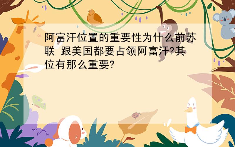 阿富汗位置的重要性为什么前苏联 跟美国都要占领阿富汗?其位有那么重要?