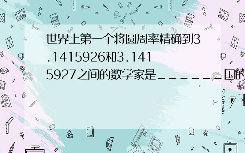 世界上第一个将圆周率精确到3.1415926和3.1415927之间的数学家是______国的______．