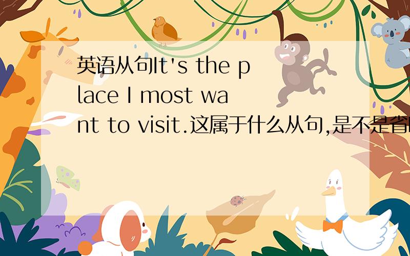 英语从句It's the place I most want to visit.这属于什么从句,是不是省略了that?谁