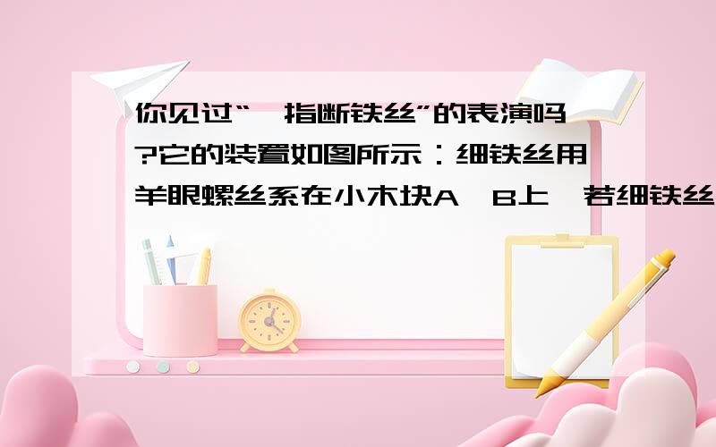 你见过“一指断铁丝”的表演吗?它的装置如图所示：细铁丝用羊眼螺丝系在小木块A、B上,若细铁丝抗断的拉力为450N,其他数