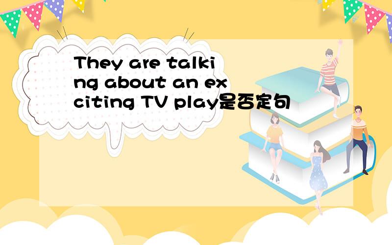 They are talking about an exciting TV play是否定句