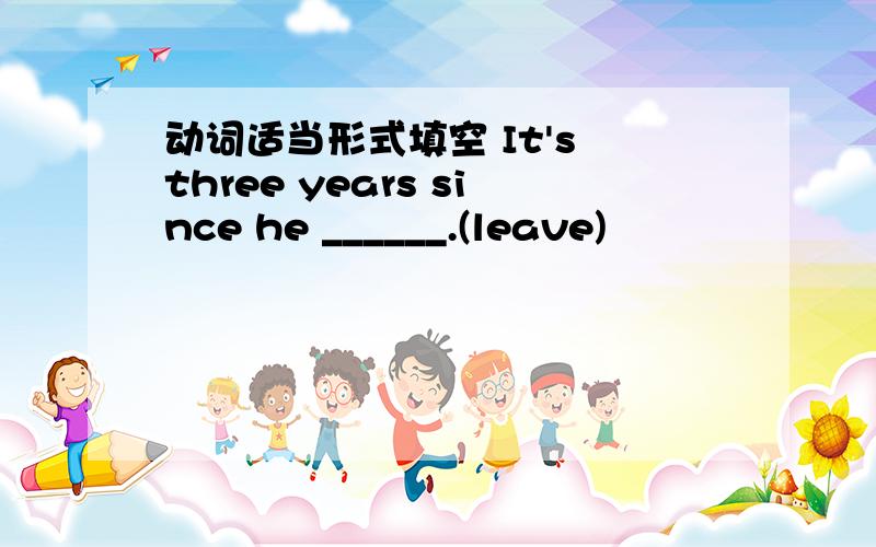 动词适当形式填空 It's three years since he ______.(leave)