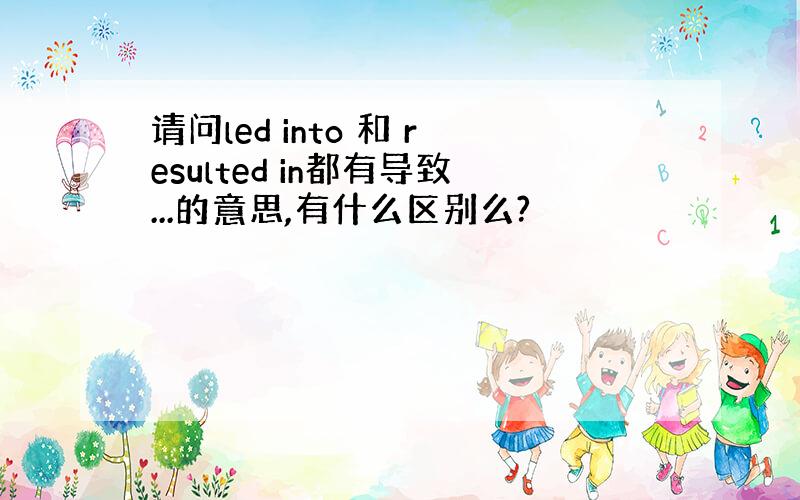 请问led into 和 resulted in都有导致...的意思,有什么区别么?