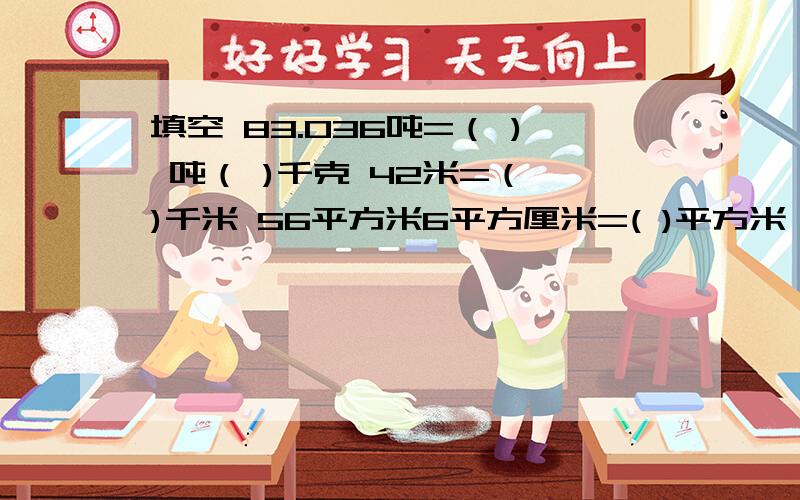 填空 83.036吨=（ ) 吨（ )千克 42米=（ )千米 56平方米6平方厘米=( )平方米