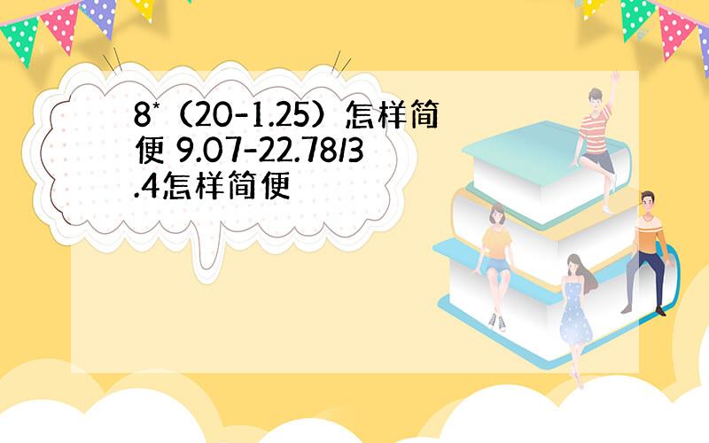 8*（20-1.25）怎样简便 9.07-22.78/3.4怎样简便