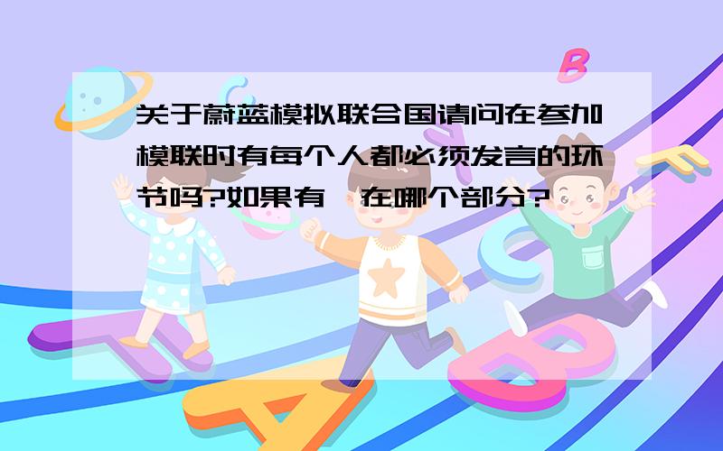 关于蔚蓝模拟联合国请问在参加模联时有每个人都必须发言的环节吗?如果有,在哪个部分?