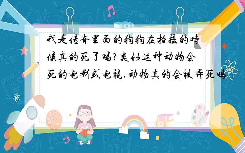 我是传奇里面的狗狗在拍摄的时候真的死了吗?类似这种动物会死的电影或电视,动物真的会被弄死吗