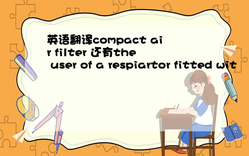 英语翻译compact air filter 还有the user of a respiartor fitted wit