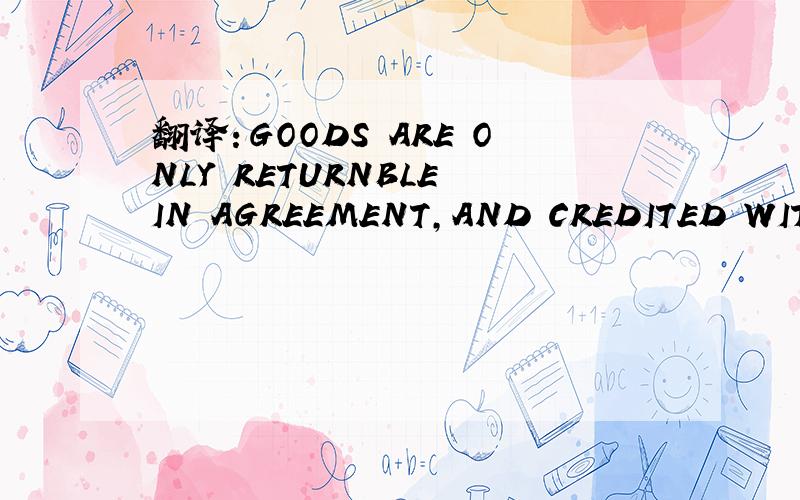 翻译：GOODS ARE ONLY RETURNBLE IN AGREEMENT,AND CREDITED WITH A