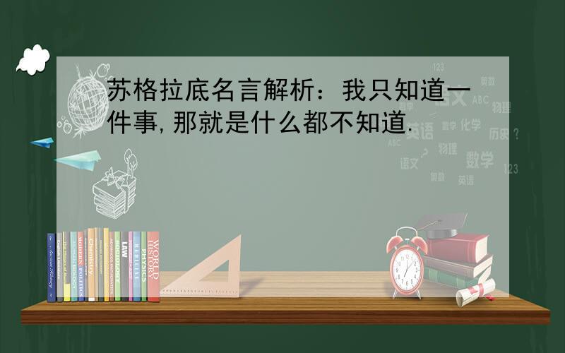 苏格拉底名言解析：我只知道一件事,那就是什么都不知道.