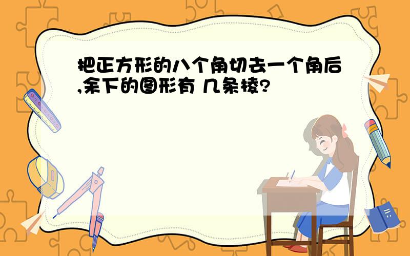 把正方形的八个角切去一个角后,余下的图形有 几条棱?