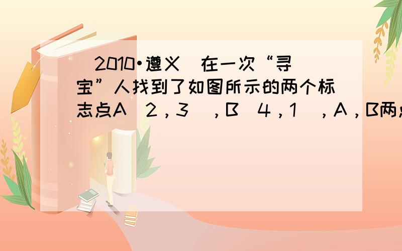 （2010•遵义）在一次“寻宝”人找到了如图所示的两个标志点A（2，3），B（4，1），A，B两点到“宝藏”点的距离都是