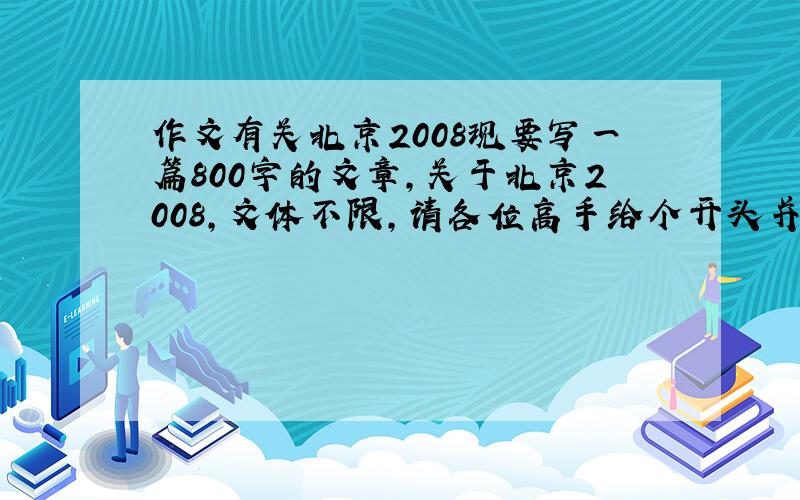 作文有关北京2008现要写一篇800字的文章,关于北京2008,文体不限,请各位高手给个开头并且写一下作文提纲,有现文更