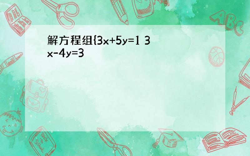 解方程组{3x+5y=1 3x-4y=3