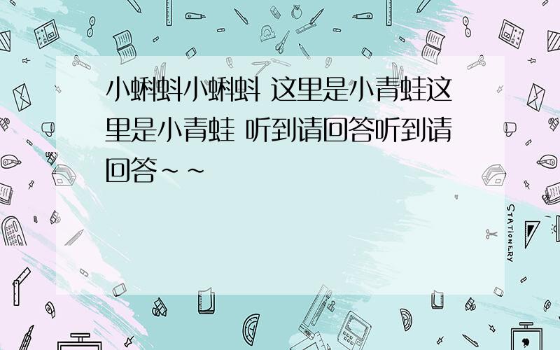 小蝌蚪小蝌蚪 这里是小青蛙这里是小青蛙 听到请回答听到请回答~~