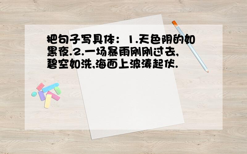 把句子写具体：1.天色阴的如黑夜.2.一场暴雨刚刚过去,碧空如洗,海面上波涛起伏.