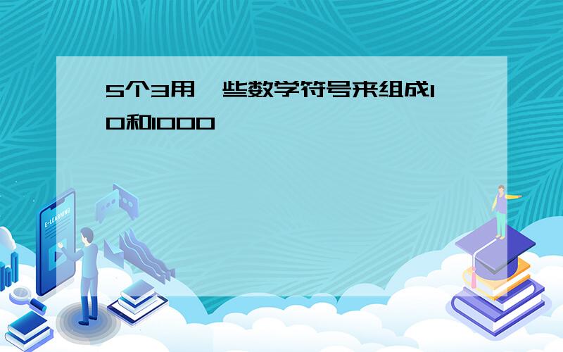 5个3用一些数学符号来组成10和1000