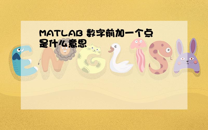 MATLAB 数字前加一个点是什么意思