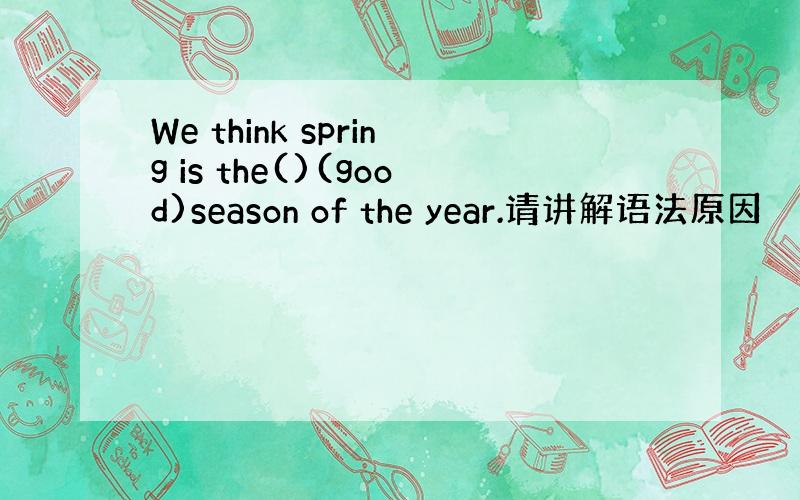 We think spring is the()(good)season of the year.请讲解语法原因