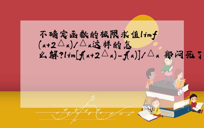 不确定函数的极限求值limf(x+2△x)/△x这样的怎么解?lim[f(x+2△x)-f(x)]/△x 郁闷死了 可我