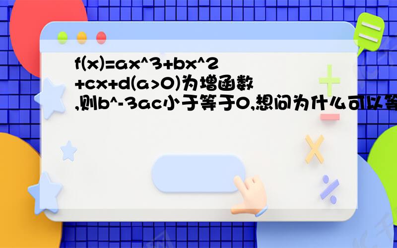 f(x)=ax^3+bx^2+cx+d(a>0)为增函数,则b^-3ac小于等于0,想问为什么可以等于?