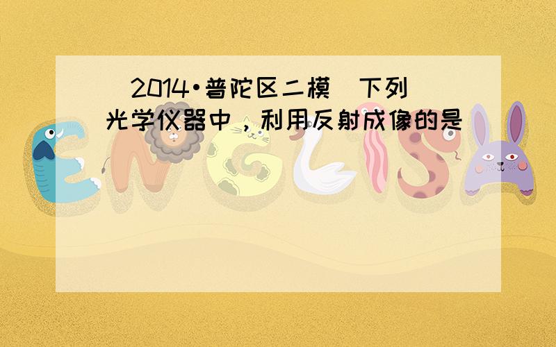 （2014•普陀区二模）下列光学仪器中，利用反射成像的是（　　）