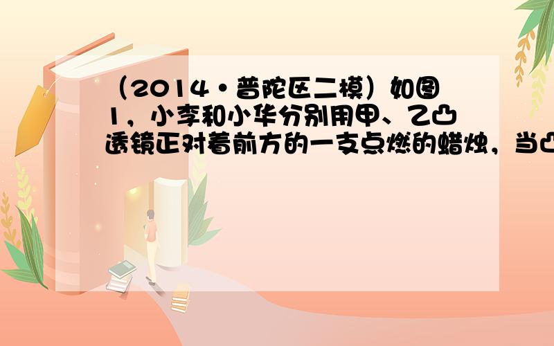 （2014•普陀区二模）如图1，小李和小华分别用甲、乙凸透镜正对着前方的一支点燃的蜡烛，当凸透镜在A、B、C三个位置时，