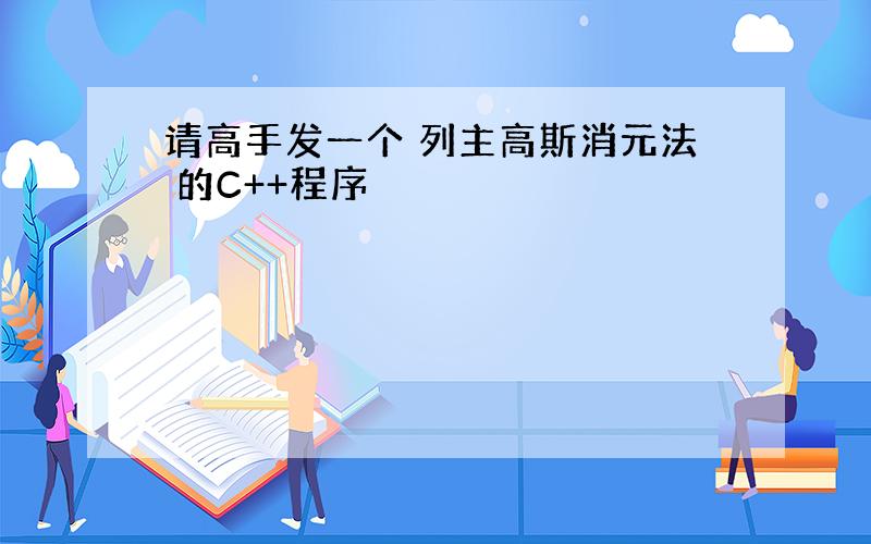 请高手发一个 列主高斯消元法 的C++程序