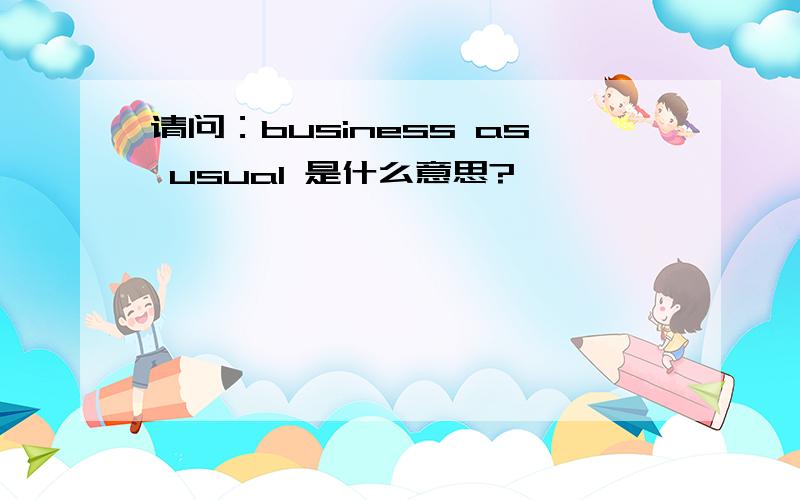 请问：business as usual 是什么意思?