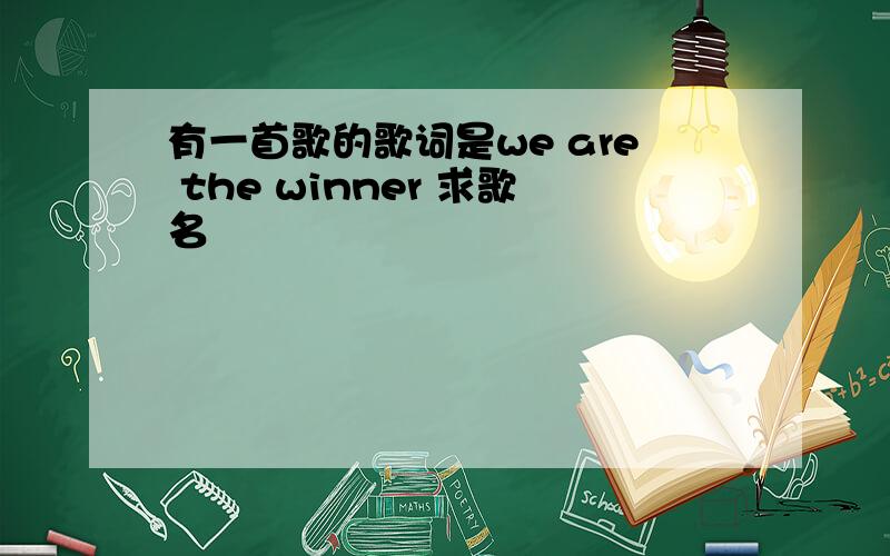 有一首歌的歌词是we are the winner 求歌名