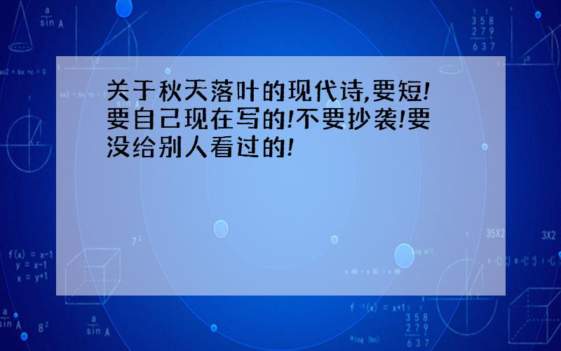 关于秋天落叶的现代诗,要短!要自己现在写的!不要抄袭!要没给别人看过的!