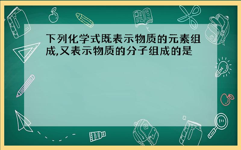 下列化学式既表示物质的元素组成,又表示物质的分子组成的是