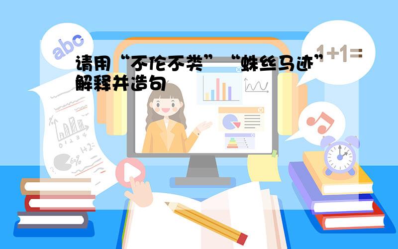 请用“不伦不类”“蛛丝马迹”解释并造句