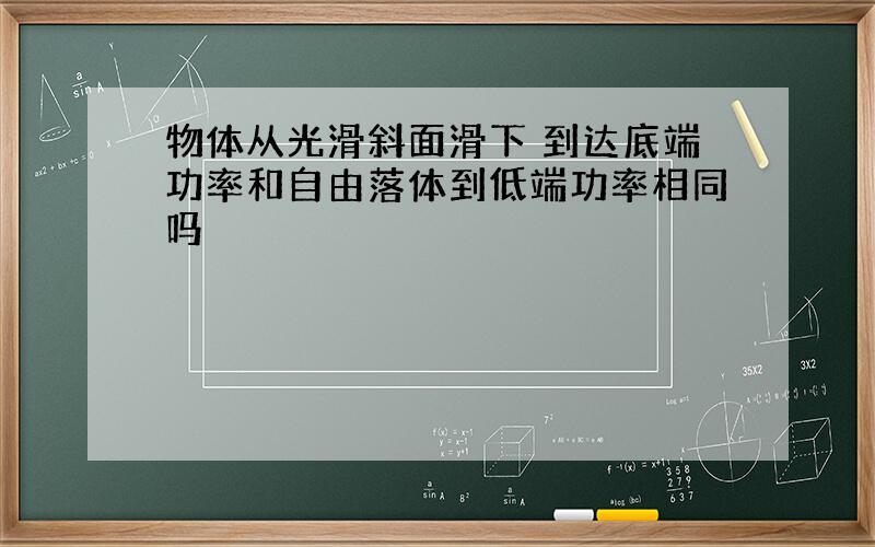 物体从光滑斜面滑下 到达底端功率和自由落体到低端功率相同吗