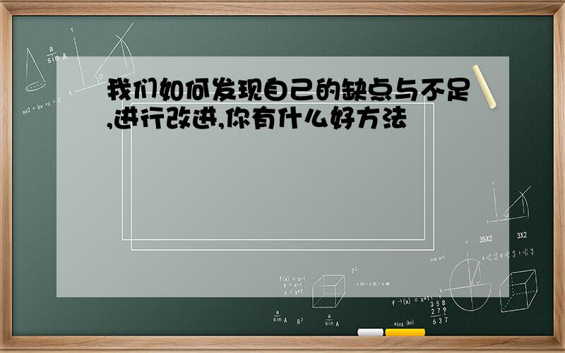 我们如何发现自己的缺点与不足,进行改进,你有什么好方法