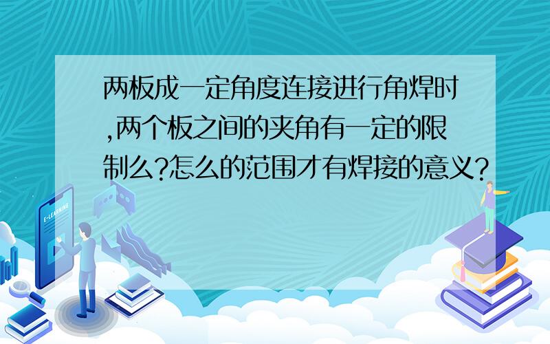 两板成一定角度连接进行角焊时,两个板之间的夹角有一定的限制么?怎么的范围才有焊接的意义?