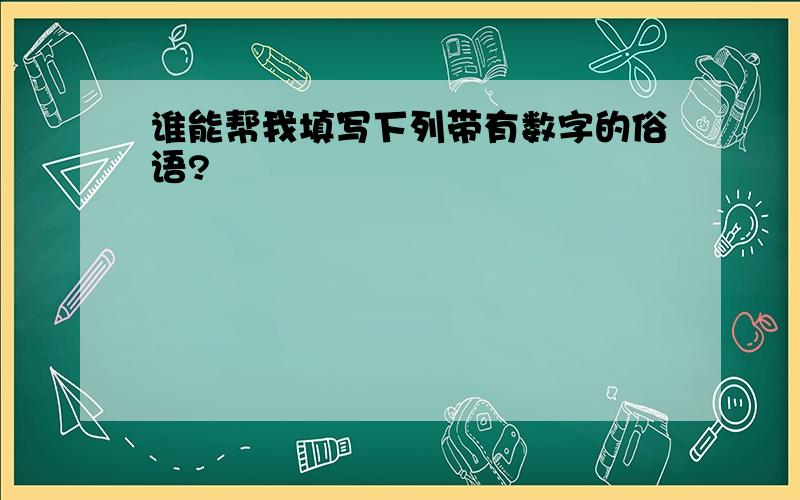 谁能帮我填写下列带有数字的俗语?