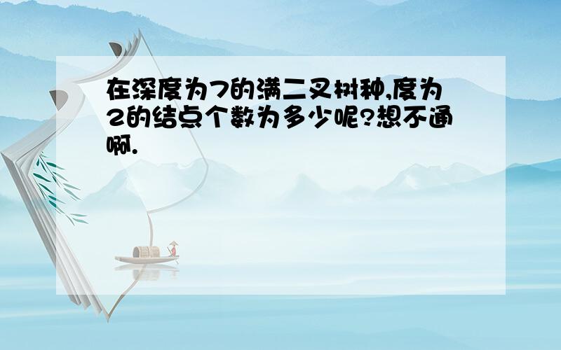 在深度为7的满二叉树种,度为2的结点个数为多少呢?想不通啊.