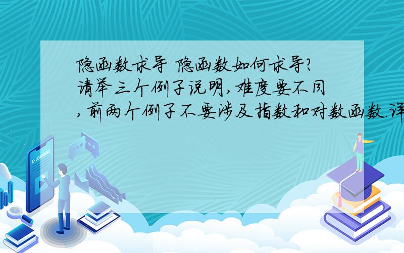 隐函数求导 隐函数如何求导?请举三个例子说明,难度要不同,前两个例子不要涉及指数和对数函数.详细说下定义域的问题,谢拉!