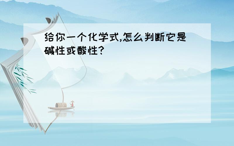 给你一个化学式,怎么判断它是碱性或酸性?