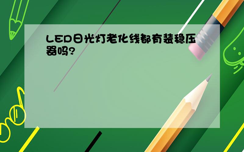 LED日光灯老化线都有装稳压器吗?