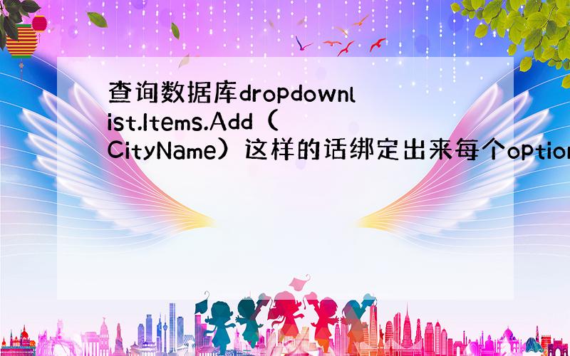 查询数据库dropdownlist.Items.Add（CityName）这样的话绑定出来每个option的value=