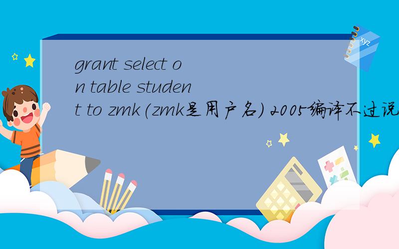 grant select on table student to zmk(zmk是用户名) 2005编译不过说 to 附