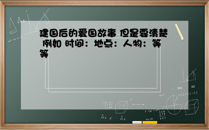 建国后的爱国故事 但是要清楚 例如 时间：地点：人物：等等