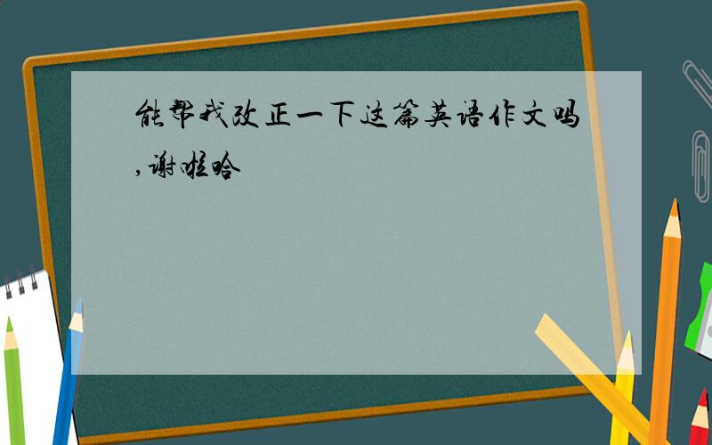 能帮我改正一下这篇英语作文吗,谢啦哈