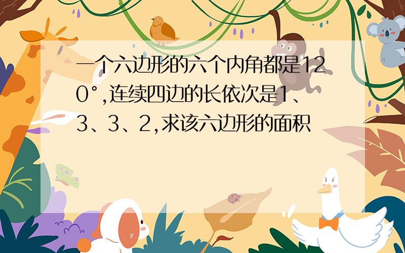 一个六边形的六个内角都是120°,连续四边的长依次是1、3、3、2,求该六边形的面积