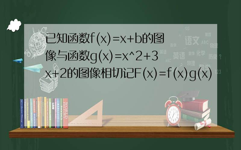 已知函数f(x)=x+b的图像与函数g(x)=x^2+3x+2的图像相切记F(x)=f(x)g(x)