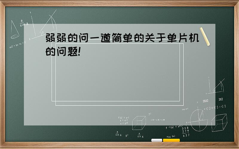 弱弱的问一道简单的关于单片机的问题!