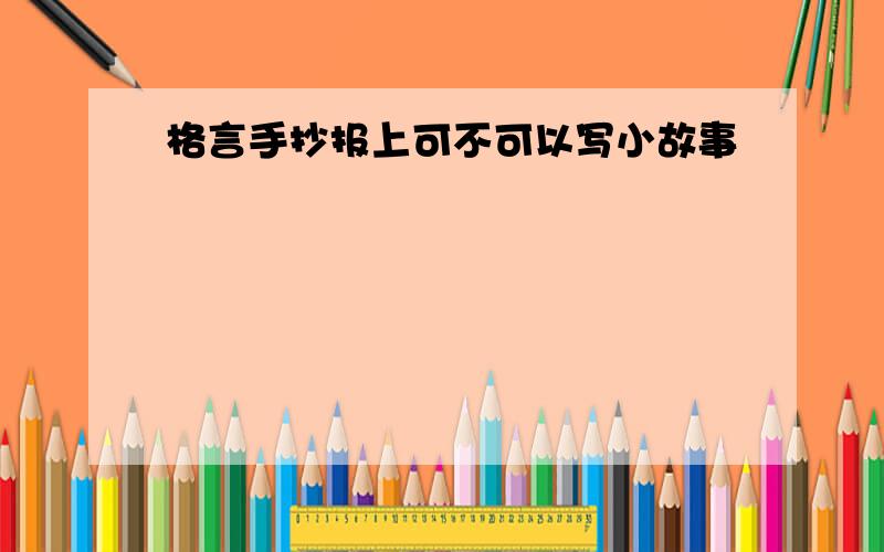 格言手抄报上可不可以写小故事