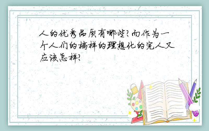 人的优秀品质有哪些?而作为一个人们的榜样的理想化的完人又应该怎样?